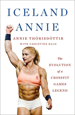 Cover Image for Iceland Annie: The Evolution of a Crossfit Games Legend -- Annie Thorisdottir, Hardcover