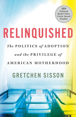 Cover Image for Relinquished: The Politics of Adoption and the Privilege of American Motherhood -- Gretchen Sisson, Hardcover