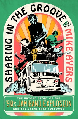 Cover Image for Sharing in the Groove: The Untold Story of the '90s Jam Band Explosion and the Scene That Followed -- Mike Ayers, Hardcover