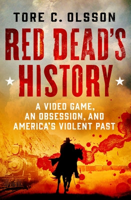 Cover Image for Red Dead's History: A Video Game, an Obsession, and America's Violent Past -- Tore C. Olsson, Hardcover