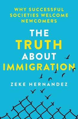 Cover Image for The Truth about Immigration: Why Successful Societies Welcome Newcomers -- Zeke Hernandez, TC