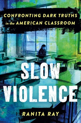 Cover Image for Slow Violence: Confronting Dark Truths in the American Classroom -- Ranita Ray, Hardcover