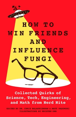 Cover Image for How to Win Friends and Influence Fungi: Collected Quirks of Science, Tech, Engineering, and Math from Nerd Nite -- Chris Balakrishnan, Hardcover