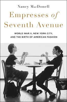 Cover Image for Empresses of Seventh Avenue: World War II, New York City, and the Birth of American Fashion -- Nancy Macdonell, Hardcover