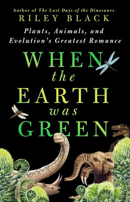 Cover Image for When the Earth Was Green: Plants, Animals, and Evolution's Greatest Romance -- Riley Black, Hardcover