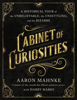 Cover Image for Cabinet of Curiosities: A Historical Tour of the Unbelievable, the Unsettling, and the Bizarre -- Aaron Mahnke, Hardcover