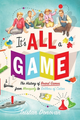 Cover Image for It's All a Game: The History of Board Games from Monopoly to Settlers of Catan -- Tristan Donovan, Paperback