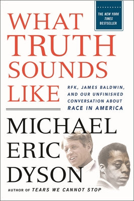 Cover Image for What Truth Sounds Like: Robert F. Kennedy, James Baldwin, and Our Unfinished Conversation about Race in America -- Michael Eric Dyson, Paperback