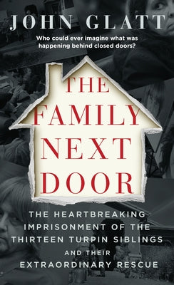 Cover Image for The Family Next Door: The Heartbreaking Imprisonment of the Thirteen Turpin Siblings and Their Extraordinary Rescue -- John Glatt, Paperback