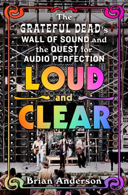 Cover Image for Loud and Clear: The Grateful Dead's Wall of Sound and the Quest for Audio Perfection -- Brian Anderson, Hardcover