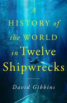 A History of the World in Twelve Shipwrecks -- David Gibbins, Hardcover