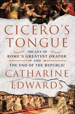 Cover Image for Cicero's Tongue: The Life of Rome's Greatest Orator and the End of the Republic -- Catharine Edwards, Hardcover