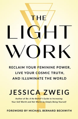 Cover Image for The Light Work: Reclaim Your Feminine Power, Live Your Cosmic Truth, and Illuminate the World -- Jessica Zweig, Hardcover