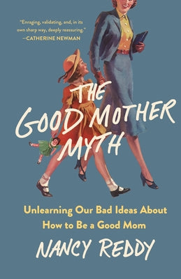 Cover Image for The Good Mother Myth: Unlearning Our Bad Ideas about How to Be a Good Mom -- Nancy Reddy, Hardcover