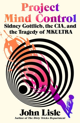 Cover Image for Project Mind Control: Sidney Gottlieb, the Cia, and the Tragedy of Mkultra -- John Lisle, Hardcover