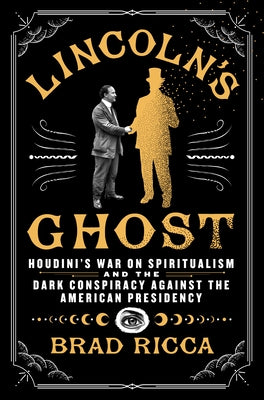 Cover Image for Lincoln's Ghost: Houdini's War on Spiritualism and the Dark Conspiracy Against the American Presidency -- Brad Ricca, Hardcover