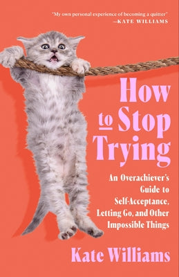 Cover Image for How to Stop Trying: An Overachiever's Guide to Self-Acceptance, Letting Go, and Other Impossible Things -- Kate Williams, Hardcover