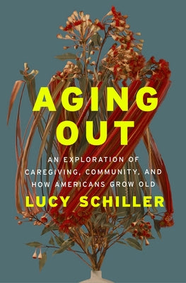 Cover Image for Aging Out: An Exploration of Caregiving, Community, and How Americans Grow Old -- Lucy Schiller, Hardcover