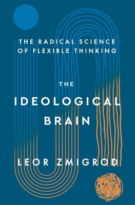 Cover Image for The Ideological Brain: The Radical Science of Flexible Thinking -- Leor Zmigrod, Hardcover