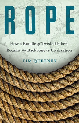 Cover Image for Rope: How a Bundle of Twisted Fibers Became the Backbone of Civilization -- Tim Queeney, Hardcover