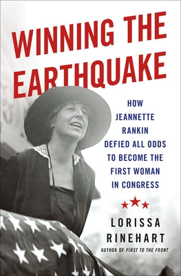 Cover Image for Winning the Earthquake: How Jeannette Rankin Defied All Odds to Become the First Woman in Congress -- Lorissa Rinehart, Hardcover