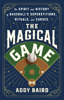 Cover Image for The Magical Game: The Spirit and History of Baseball's Superstitions, Rituals, and Curses -- Addy Baird, Hardcover