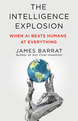 Cover Image for The Intelligence Explosion: When AI Beats Humans at Everything -- James Barrat, Hardcover