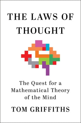 Cover Image for The Laws of Thought: The Quest for a Mathematical Theory of the Mind -- Tom Griffiths, Hardcover