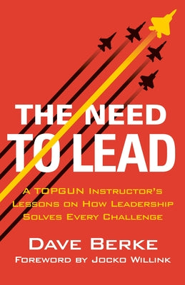 Cover Image for The Need to Lead: A Topgun Instructor's Lessons on How Leadership Solves Every Challenge -- Dave Berke, Hardcover