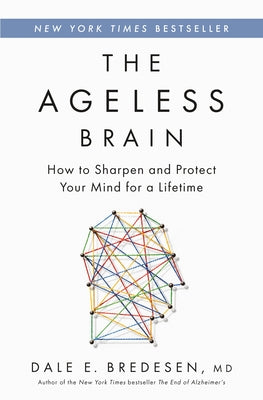 Cover Image for The Ageless Brain: How to Sharpen and Protect Your Mind for a Lifetime -- Dale E. Bredesen, Hardcover