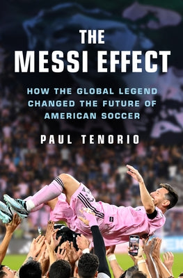 Cover Image for The Messi Effect: How the Global Legend Changed the Future of American Soccer -- Paul Tenorio, Hardcover