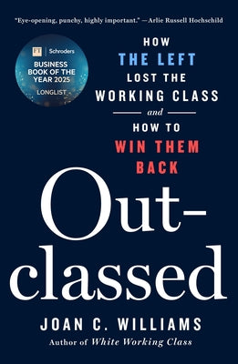 Cover Image for Outclassed: How the Left Lost the Working Class and How to Win Them Back -- Joan C. Williams, Hardcover