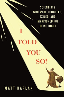 Cover Image for I Told You So!: Scientists Who Were Ridiculed, Exiled, and Imprisoned for Being Right -- Matt Kaplan, Hardcover