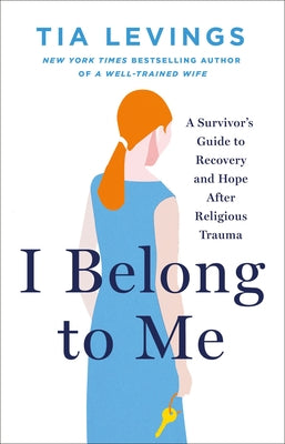 Cover Image for I Belong to Me: A Survivor's Guide to Recovery and Hope After Religious Trauma -- Tia Levings, Hardcover