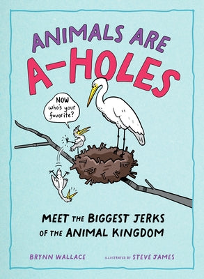Cover Image for Animals Are A-Holes: Meet the Biggest Jerks of the Animal Kingdom -- Steve James, Hardcover