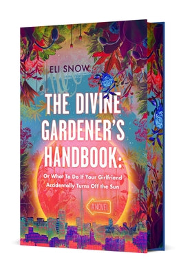 Cover Image for The Divine Gardener's Handbook: Or What to Do If Your Girlfriend Accidentally Turns Off the Sun: A Novel -- Eli Snow, Hardcover