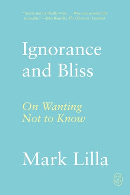 Cover Image for Ignorance and Bliss: On Wanting Not to Know -- Mark Lilla, Paperback