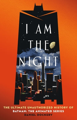 Cover Image for I Am the Night: The Ultimate Unauthorized History of Batman: The Animated Series -- Daniel Dockery, Hardcover
