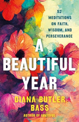 Cover Image for A Beautiful Year: 52 Meditations on Faith, Wisdom, and Perseverance -- Diana Butler Bass, Hardcover