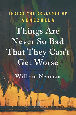 Cover Image for Things Are Never So Bad That They Can't Get Worse: Inside the Collapse of Venezuela -- William Neuman, Paperback