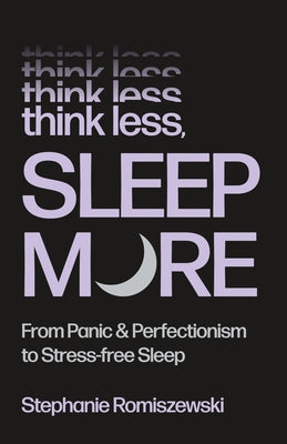 Cover Image for Think Less, Sleep More: From Panic & Perfectionism to Stress-Free Sleep -- Stephanie Romiszewski, Hardcover