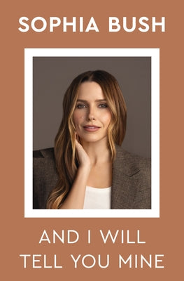 Cover Image for And I Will Tell You Mine: Notes from a Life in Progress -- Sophia Bush, Hardcover