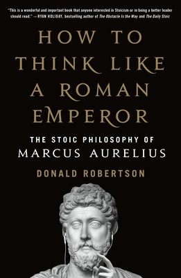 Cover Image for How to Think Like a Roman Emperor: The Stoic Philosophy of Marcus Aurelius -- Donald J. Robertson, Paperback