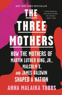 Cover Image for The Three Mothers: How the Mothers of Martin Luther King, Jr., Malcolm X, and James Baldwin Shaped a Nation -- Anna Malaika Tubbs, Paperback
