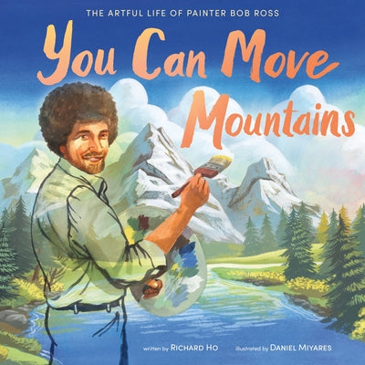 Cover Image for You Can Move Mountains: The Artful Life of Painter Bob Ross -- Richard Ho, Hardcover
