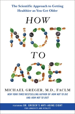 Cover Image for How Not to Age: The Scientific Approach to Getting Healthier as You Get Older -- Michael Greger, Hardcover