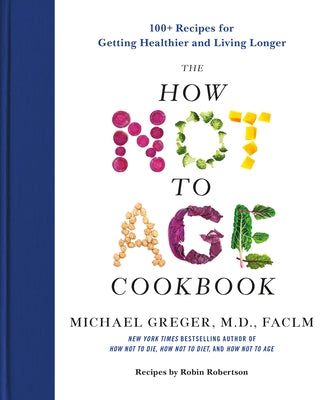 Cover Image for The How Not to Age Cookbook: 100+ Recipes for Getting Healthier and Living Longer -- Michael Greger, Hardcover