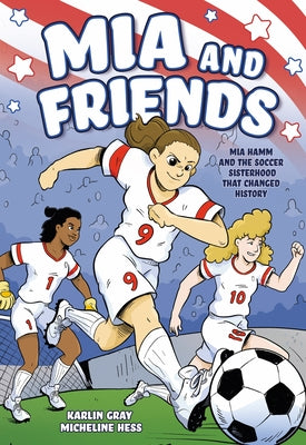 Cover Image for MIA and Friends: Mia Hamm and the Soccer Sisterhood That Changed History -- Karlin Gray, Paperback