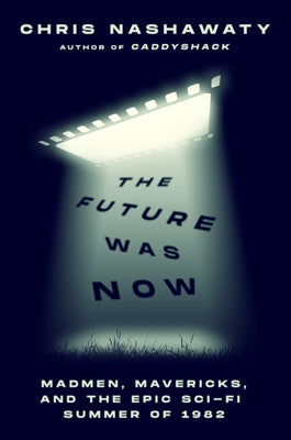 Cover Image for The Future Was Now: Madmen, Mavericks, and the Epic Sci-Fi Summer of 1982 -- Chris Nashawaty, Hardcover