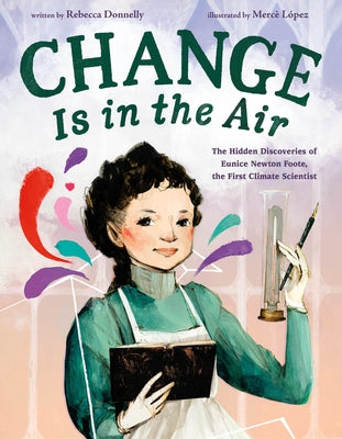 Cover Image for Change Is in the Air: The Hidden Discoveries of Eunice Newton Foote, the First Climate Scientist -- Rebecca Donnelly, Hardcover